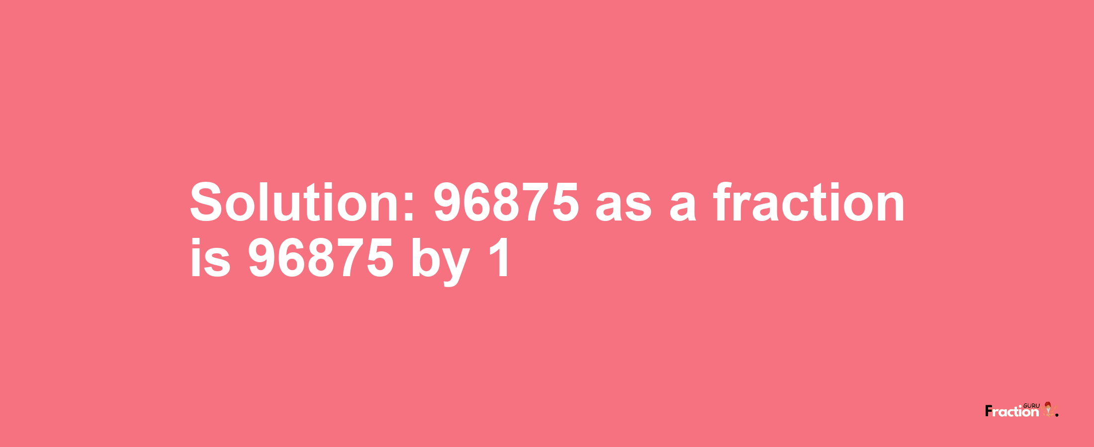 Solution:96875 as a fraction is 96875/1